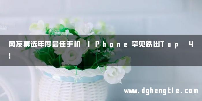 网友票选年度最佳手机 iPhone罕见跌出Top 4！